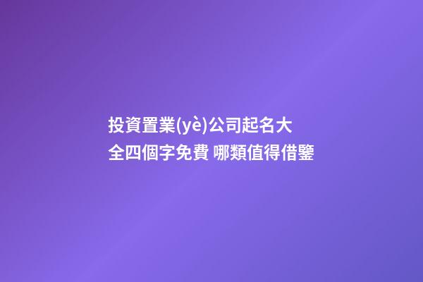 投資置業(yè)公司起名大全四個字免費 哪類值得借鑒-第1張-公司起名-玄機派